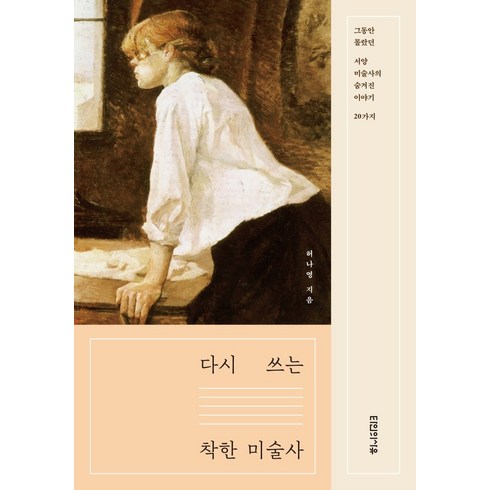 다시 쓰는 착한 미술사:그동안 몰랐던 서양미술사의 숨겨진 이야기 20가지, 타인의사유, 허나영