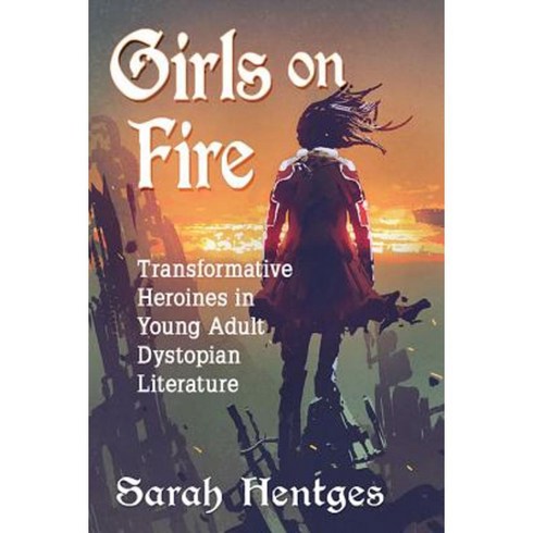 Girls on Fire: Transformative Heroines in Young Adult Dystopian Literature Paperback, McFarland & Company
