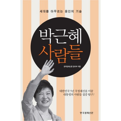 박근혜 사람들 : 세대를 아우르는 용인의 기술, 한국경제신문사
