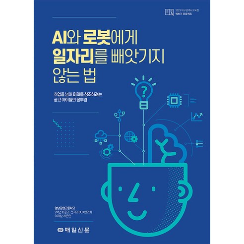 [매일신문사]AI와 로봇에게 일자리를 빼앗기지 않는 법 : 취업을 넘어 미래를 창조하려는 공고 아이들의 몸부림, 매일신문사, 엔진소리보다 큰 연필소리 이제창 하은민