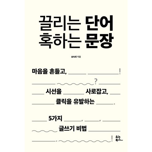[유노북스]끌리는 단어 혹하는 문장 : 마음을 흔들고 시선을 사로잡고 클릭을 유발하는 5가지 글쓰기 비법, 유노북스, 송숙희