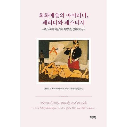 회화예술의 아이러니 패러디와 패스티시:19 20세기 예술에서 희극적인 상호회화성, 회화예술의 아이러니, 패러디와 패스티시, 마가렛 A. 로즈(Margaret A. Rose)(.., 역락, 마가렛 A. 로즈