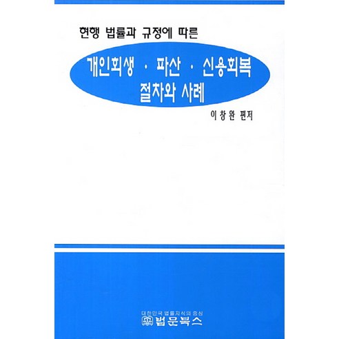 현행 법률과 규정에 따른 개인회생 파산 신용회복 절차와 사례, 법문북스, 이창완 편저