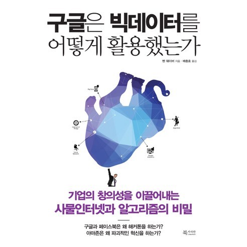 구글은 빅데이터를 어떻게 활용했는가:기업의 창의성을 이끌어내는 사물인터넷과 알고리즘의 비밀, 북카라반, 벤 웨이버 저/배충효 역