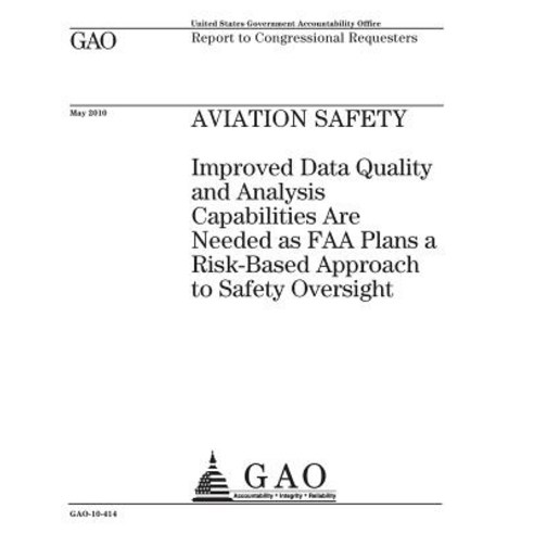Aviation Safety: Improved Data Quality and Analysis Capabilities Are Needed as FAA Plans a Risk-Based …, Createspace Independent Publishing Platform