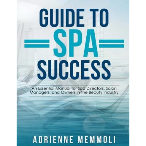 Guide to Spa Success: An Essential Manual for Spa Directors Salon Managers and Owners in the Beauty I..., Createspace Independent Publishing Platform