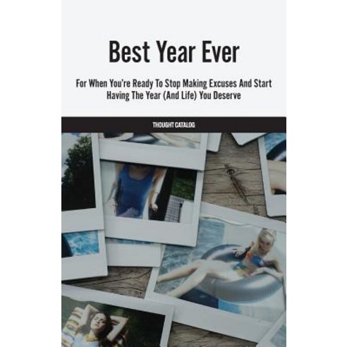 Best Year Ever: For When You''re Ready to Stop Making Excuses and Start Having the Year (and Life) You ..., Createspace Independent Publishing Platform