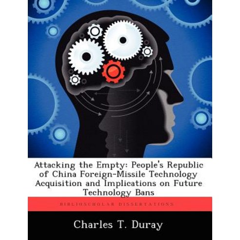 Attacking the Empty: People''s Republic of China Foreign-Missile Technology Acquisition and Implication..., Biblioscholar