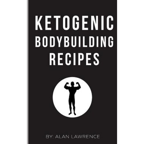 Ketogenic Bodybuilding: Perfect Human Diet to Build Muscle and Lose Fat: 60 of the Best Low Carb Bodyb..., Createspace Independent Publishing Platform