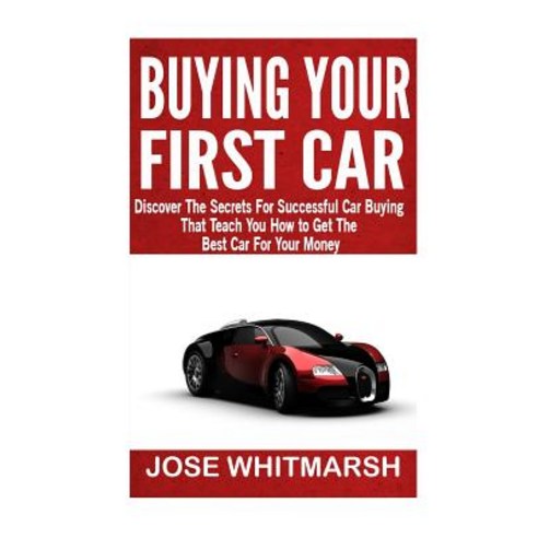 Buying Your First Car: Discover the Secrets for Successful Car Buying That Teach You How to Get the Be..., Createspace Independent Publishing Platform