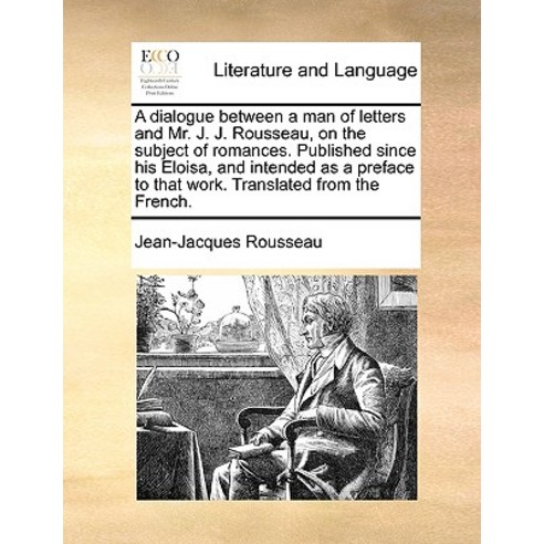 A Dialogue Between a Man of Letters and Mr. J. J. Rousseau on the Subject of Romances. Published Sinc..., Gale Ecco, Print Editions