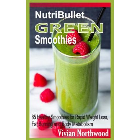 Nutribullet Green Smoothies: 85 Healthy Smoothies for Rapid Weight Loss Fat Burning and Body Metaboli..., Createspace Independent Publishing Platform