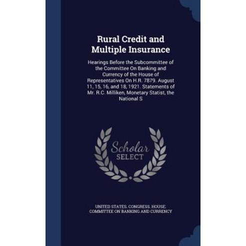 Rural Credit and Multiple Insurance: Hearings Before the Subcommittee of the Committee on Banking and ..., Sagwan Press