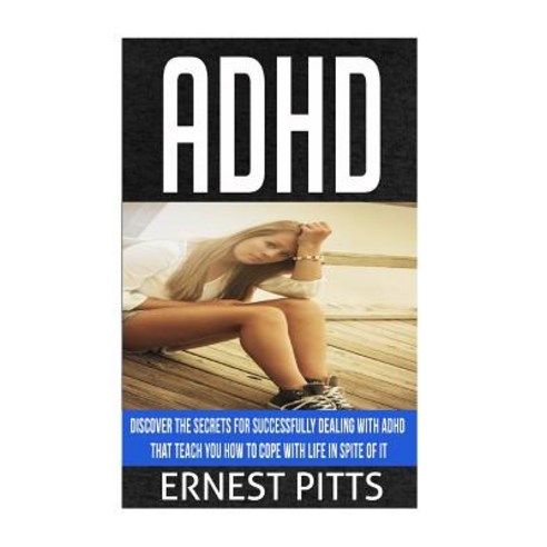 ADHD: Discover the Secrets for Successfully Dealing with ADHD That Teach You How to Cope with Life in ..., Createspace Independent Publishing Platform