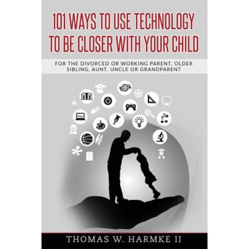 101 Ways to Use Technology to Be Closer with Your Child: For the Divorced or Working Parent Older Sib..., Createspace Independent Publishing Platform