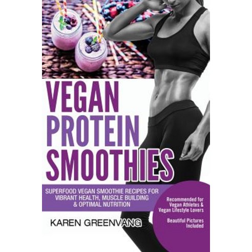 Vegan Protein Smoothies: Superfood Vegan Smoothie Recipes for Vibrant Health Muscle Building & Optima..., Createspace Independent Publishing Platform
