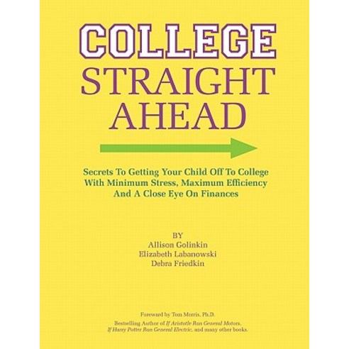 College Straight Ahead: Secrets to Getting Your Child Off to College with Minimum Stress Maximum Effi..., Createspace Independent Publishing Platform