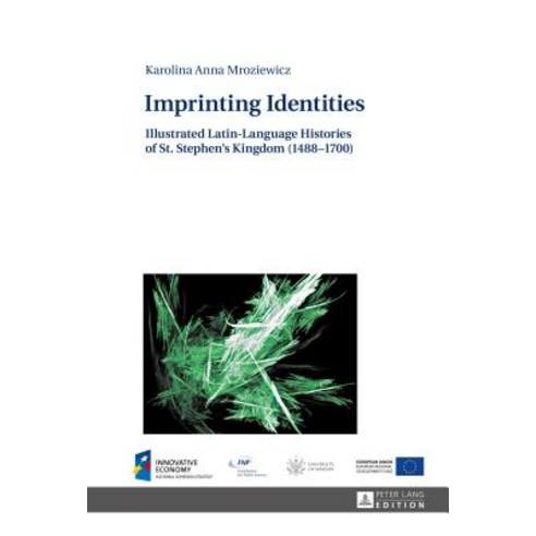 Imprinting Identities: Illustrated Latin-Language Histories of St. Stephen''s Kingdom (1488-1700)..., Peter Lang Gmbh, Internationaler Verlag Der W