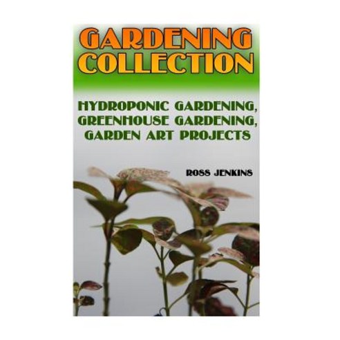 Gardening Collection: Hydroponic Gardening Greenhouse Gardening Garden Art Projects: (Gardening for ..., Createspace Independent Publishing Platform