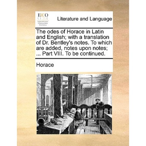 The Odes of Horace in Latin and English; With a Translation of Dr. Bentley''s Notes. to Which Are Added..., Gale Ecco, Print Editions