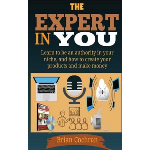 The Expert in You: Learn How to Be an Authority in Your Niche and How to Create Your Product(s) and M..., Createspace Independent Publishing Platform