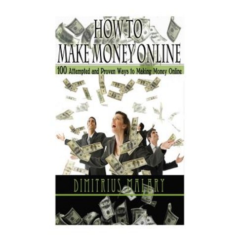 How to Make Money Online: 100 Attempted and Proven Ways to Making Money Online! Build an Empire! (Make..., Createspace Independent Publishing Platform