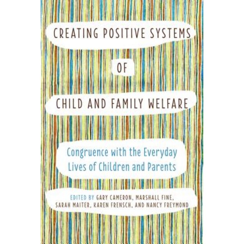 Creating Positive Systems of Child and Family Welfare: Congruence with the Everyday Lives of Children ..., University of Toronto Press