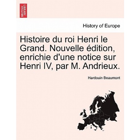 Histoire Du Roi Henri Le Grand. Nouvelle Edition Enrichie D''Une Notice Sur Henri IV Par M. Andrieux...., British Library, Historical Print Editions