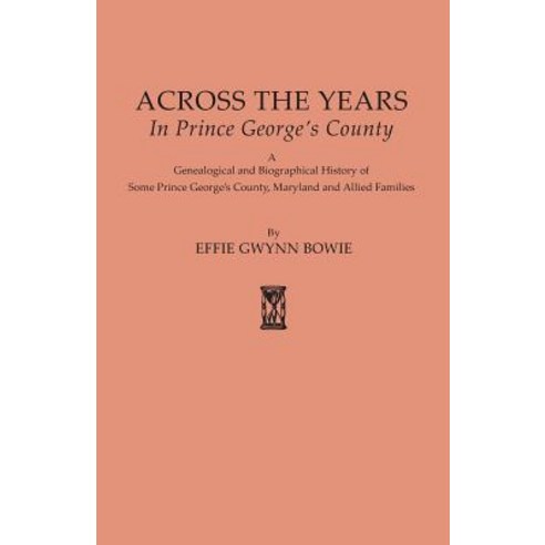 Across the Years in Prince George''s County. a Genealogical and Biographical History of Some Prince Geo..., Clearfield