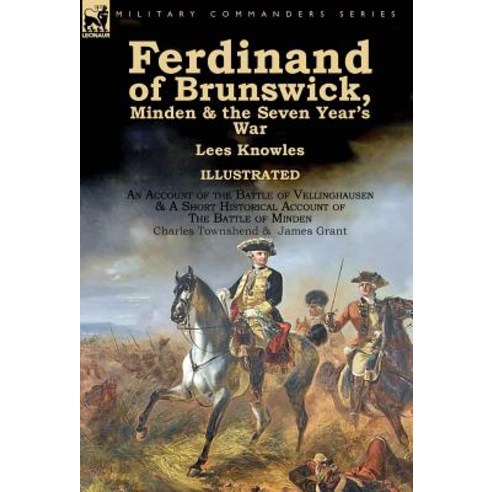Ferdinand of Brunswick Minden & the Seven Year''s War by Lees Knowles with an Account of the Battle o..., Leonaur Ltd