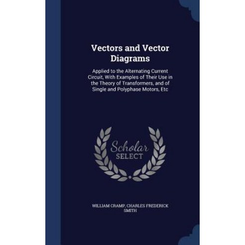 Vectors and Vector Diagrams: Applied to the Alternating Current Circuit with Examples of Their Use in..., Sagwan Press