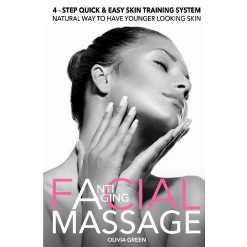 Anti - Aging Facial Massage. 4 - Step Quick & Easy Skin Training Exercises: Natural Way to Have Younge..., Createspace Independent Publishing Platform