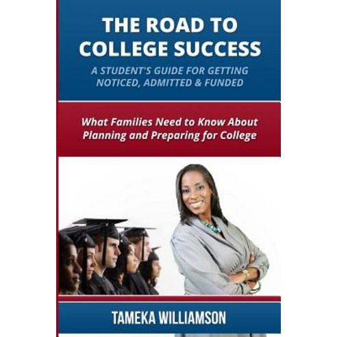 The Road to College Success: A Guide for Getting Noticed Admitted & Funded: What Families Need to Kno..., Createspace Independent Publishing Platform