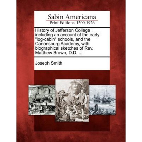 History of Jefferson College: Including an Account of the Early Log-Cabin Schools and the Canonsburg ..., Gale, Sabin Americana
