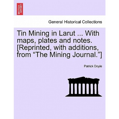Tin Mining in Larut ... with Maps Plates and Notes. [Reprinted with Additions from the Mining Journ..., British Library, Historical Print Editions