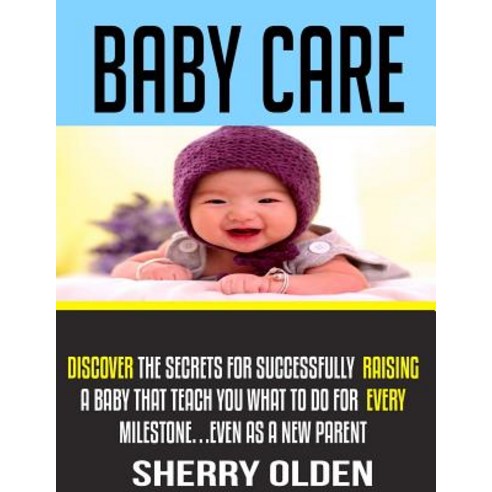 Baby Care: Discover the Secrets for Successfully Raising a Baby That Teach You What to Do for Every Mi..., Createspace Independent Publishing Platform