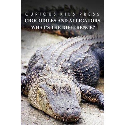 Crocodiles and Alligators What?s the Difference - Curious Kids Press: Kids Book about Animals and Wil..., Createspace Independent Publishing Platform