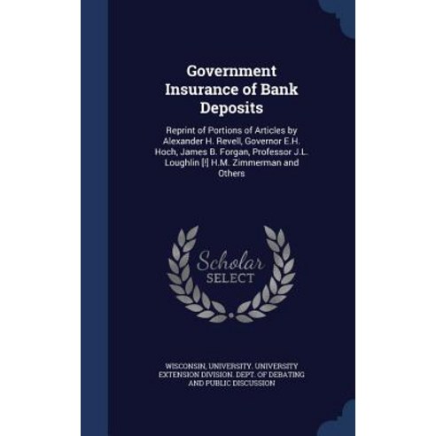 Government Insurance of Bank Deposits: Reprint of Portions of Articles by Alexander H. Revell Governo..., Sagwan Press
