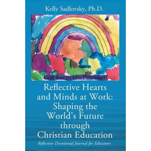 Reflective Hearts and Minds at Work: Shaping the World''s Future Through Christian Education: Reflectiv..., Outskirts Press