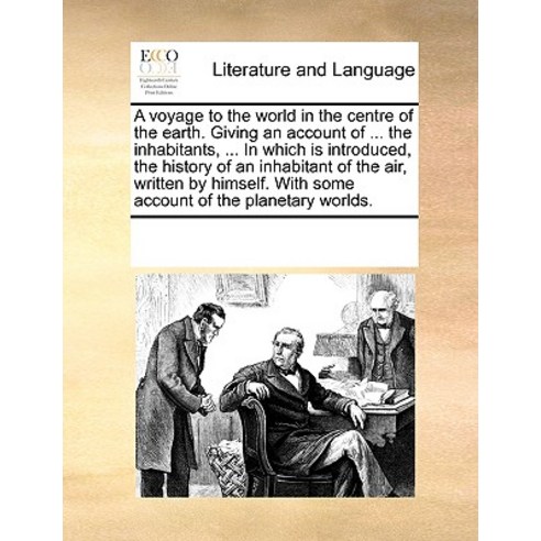 A Voyage to the World in the Centre of the Earth. Giving an Account of ... the Inhabitants ... in Whi..., Gale Ecco, Print Editions
