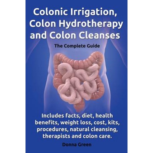 Colonic Irrigation Colon Hydrotherapy and Colon Cleanses.Includes Facts Diet Health Benefits Weigh..., Roc Publishing
