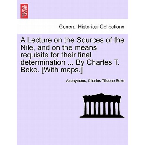 A Lecture on the Sources of the Nile and on the Means Requisite for Their Final Determination ... by ..., British Library, Historical Print Editions