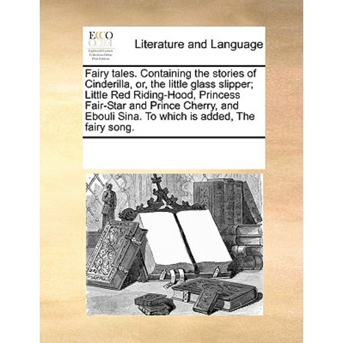 Fairy Tales. Containing the Stories of Cinderilla Or the Little Glass Slipper; Little Red Riding-Hoo..., Gale Ecco, Print Editions