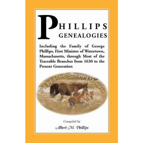 Phillips Genealogies; Including the Family of George Phillips First Minister of Watertown Massachuse..., Heritage Books