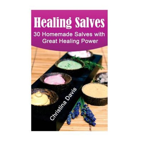 Healing Salves: 30 Homemade Salves with Great Healing Power: (Healing Salve Mtg Healing Salve Book H..., Createspace Independent Publishing Platform