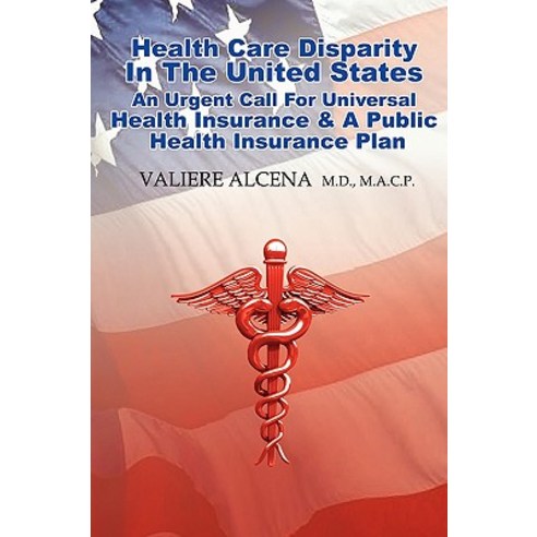 Health Care in the United States an Urgent Call for Universal Health Insurance and a Public Health Ins..., Valiere Alcena M.D.M.A.C.P.