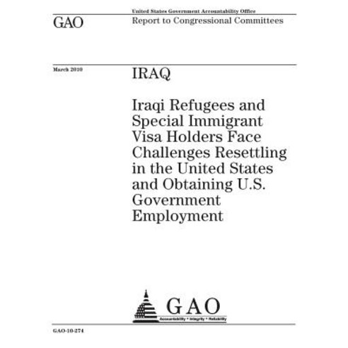 Iraq: Iraqi Refugees and Special Immigrant Visa Holders Face Challenges Resettling in the United State..., Createspace Independent Publishing Platform