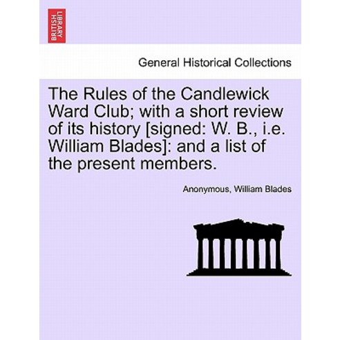 The Rules of the Candlewick Ward Club; With a Short Review of Its History [Signed: W. B. i.e. William..., British Library, Historical Print Editions