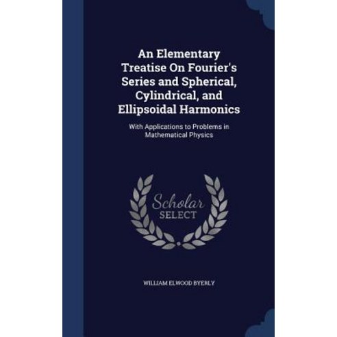 An Elementary Treatise on Fourier''s Series and Spherical Cylindrical and Ellipsoidal Harmonics: With..., Sagwan Press