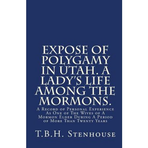 Expose of Polygamy in Utah. a Lady''s Life Among the Mormons.: A Record of Personal Experience as One o..., Createspace